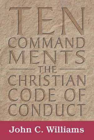 Ten Commandments The Christian Code of Conduct By John C Williams