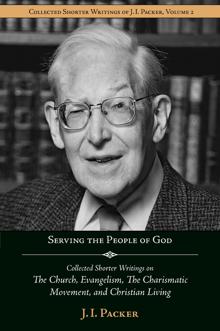 Serving the People of God Collected Shorter Writings of J I Packer o