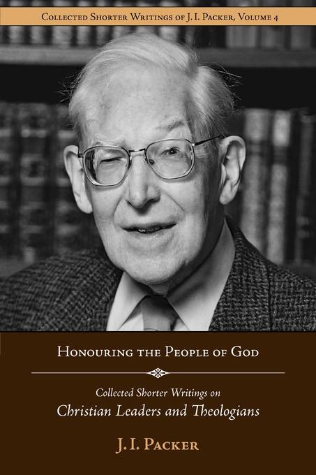 Honouring the People of God Collected Shorter Writings of J I Packer