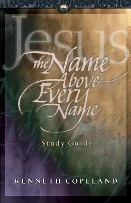 Jesus the Name Above Every Name Study Guide By Copeland Kenneth