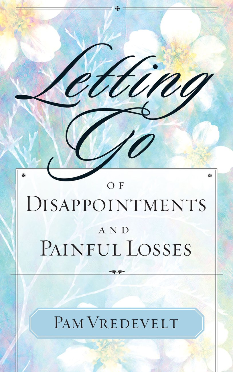 Letting Go of Disappointments and Painful Losses By Pam W Vredevelt