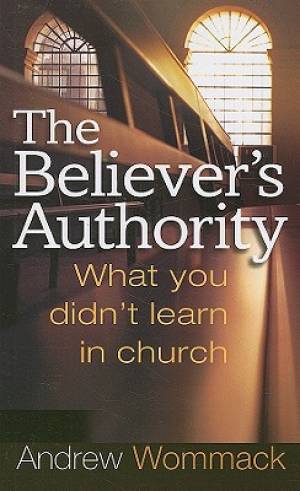 Believers Authority What You Didnt Learn In Church By Wommack Andrew