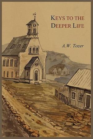 Keys to the Deeper Life By A W Tozer (Paperback) 9781578989461