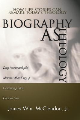 Biography as Theology How Life Stories Can Remake Today's Theology