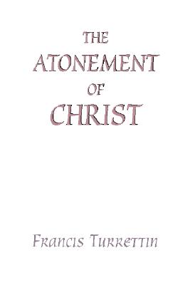 The Atonement of Christ By Turrettin Francis Turrettin (Paperback)