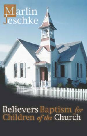 Believers Baptism for Children of the Church By Marlin Jeschke