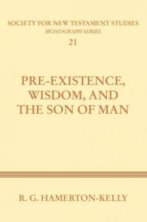 Pre-Existence Wisdom and the Son of Man By Robert G Hamerton-Kelly