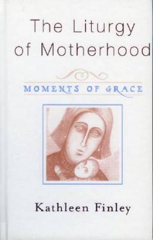 Liturgy Of Motherhood By Kathleen Finley (Hardback) 9781580511452