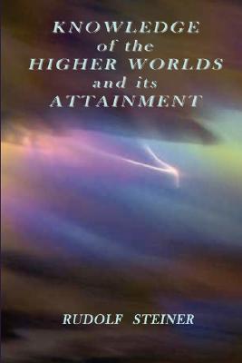 Knowledge of the Higher Worlds and Its Attainment By Rudolf Steiner