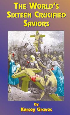 The World's Sixteen Crucified Saviors Or Christianity Before Christ