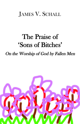 The Praise of 'Sons of Bitches' On the Worship of God by Fallen Men