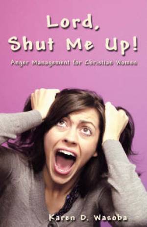 Lord Shut Me Up Anger Management For Christians By Karen D Wasoba