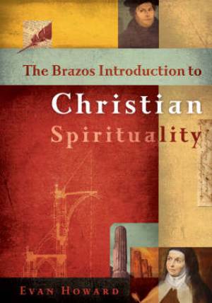 Brazos Introduction To Christian Spirituality By Evan Howard