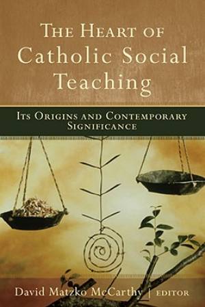 The Heart of Catholic Social Teaching By David Matzko Mc Carthy