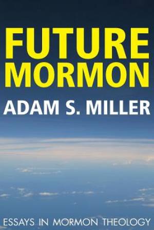 Future Mormon Essays in Mormon Theology By Adam S Miler (Paperback)