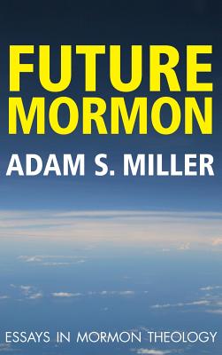 Future Mormon Essays in Mormon Theology By Adam S Miler (Hardback)