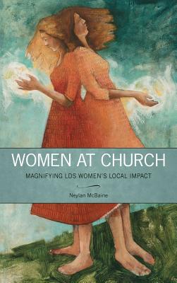 Women at Church Magnifying LDS Women's Local Impact By Neylan Mcbaine