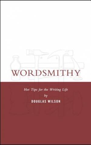 Wordsmithy Hot Tips For The Writing Life By Wilson Douglas Wilson