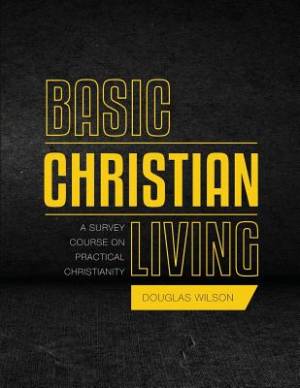 Basic Christian Living By Douglas Wilson (Paperback) 9781591281375