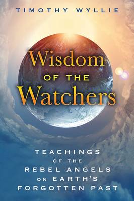 Wisdom of the Watchers Teachings of the Rebel Angels on Earth's Forgo