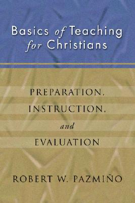 Basics of Teaching for Christians Preparation Instruction Evaluatio