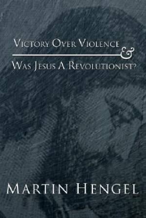 Victory Over Violence and Was Jesus a Revolutionist By Martin Hengel