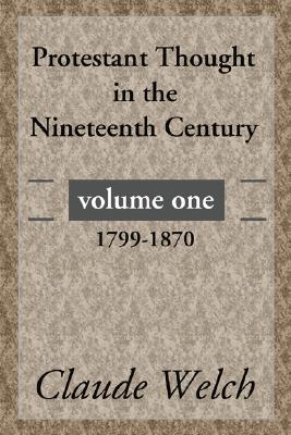 Protestant Thought in the Nineteenth Century Volume 1 By Claude Welch