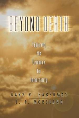 Beyond Death Exploring the Evidence for Immortality By Gary Habermas