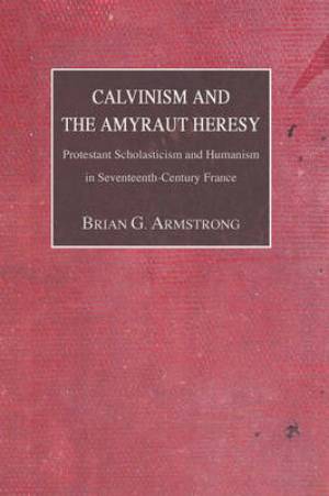 Calvinism and the Amyraut Heresy By Brian G Armstrong (Paperback)