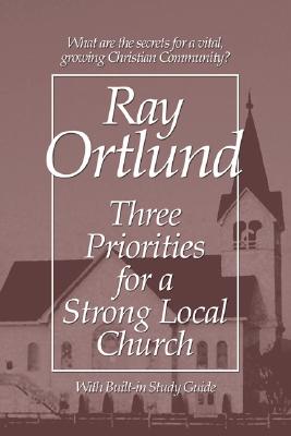 Three Priorities for a Strong Local Church By Ortlund Ray Ortlund