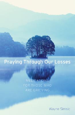 Praying Through Our Losses Meditations for Those Who Are Grieving