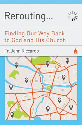 Rerouting Finding Our Way Back to God and His Church Finding Our Way