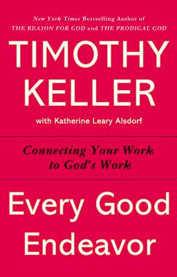 Every Good Endeavor Connecting Your Work to God's Work (Paperback)