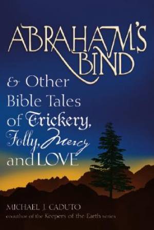 Abraham's Bind & Other Bible Tales of Trickery Folly Mercy and Love