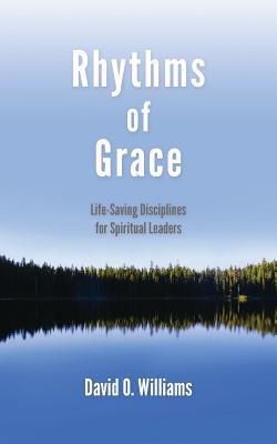 Rhythms of Grace Life-Saving Disciplines for Spiritual Leaders