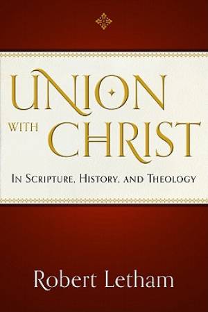 Union With Christ By Robert Letham (Paperback) 9781596380639