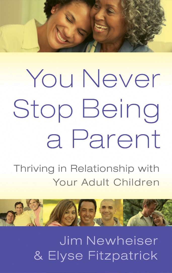 You Never Stop Being a Parent By Elyse Fitzpatrick Jim Newheiser