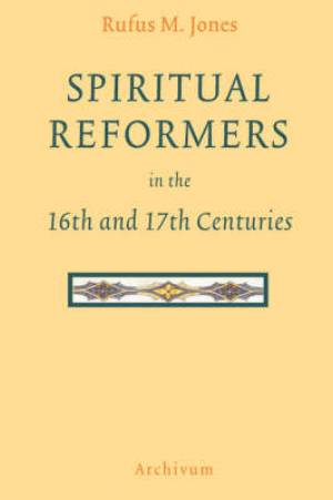 Spiritual Reformers in the 16th and 17th Centuries By Rufus M Jones