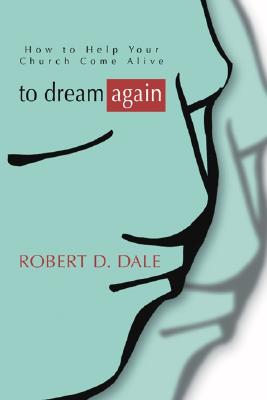 To Dream Again How to Help Your Church Come Alive By Robert D Dale