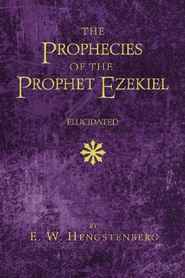 Prophecies Of The Prophet Ezekiel Elucidated By E W Hengstenberg