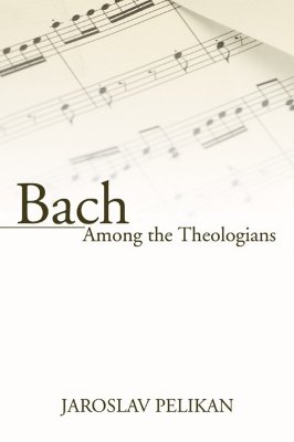 Bach Among the Theologians By Professor Jaroslav Pelikan (Paperback)