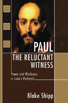 Paul the Reluctant Witness Power and Weakness in Luke's Portrayal