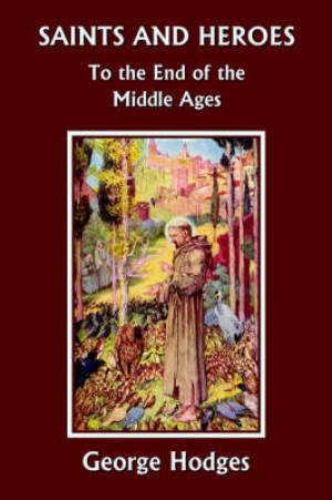 Saints and Heroes to the End of the Middle Ages By George Hodges