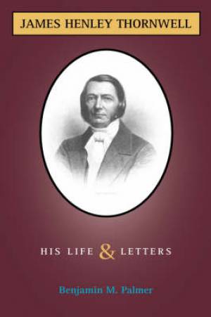 Life and Letters of James H Thornwell By Benjamin Morgan Palmer