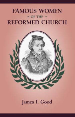 Famous Women of the Reformed Church By James Isaac Good (Paperback)