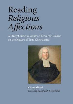 Reading Religious Affections - A Study Guide to Jonathan Edwards' Clas