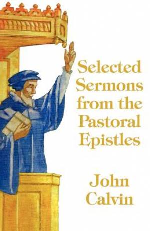 Selected Sermons from the Pastoral Epistles By John Calvin (Paperback)