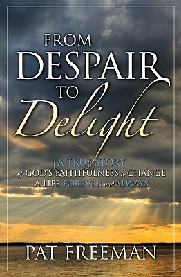 From Despair to Delight A True Story of God's Faithfulness to Change