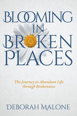 Blooming in Broken Places The Journey to Abundant Life through Broken