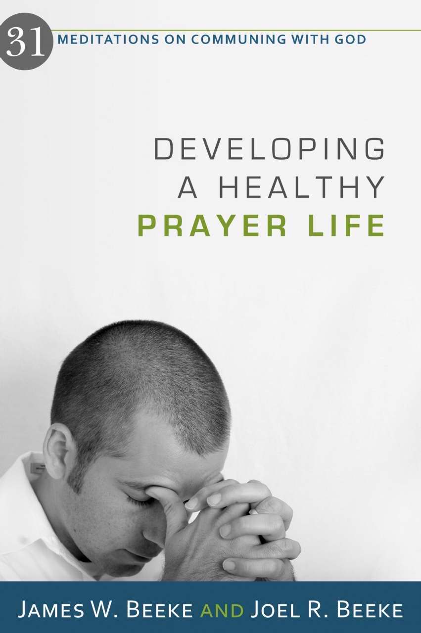 Developing A Healthy Prayer Life By James W Beeke Joel R Beeke